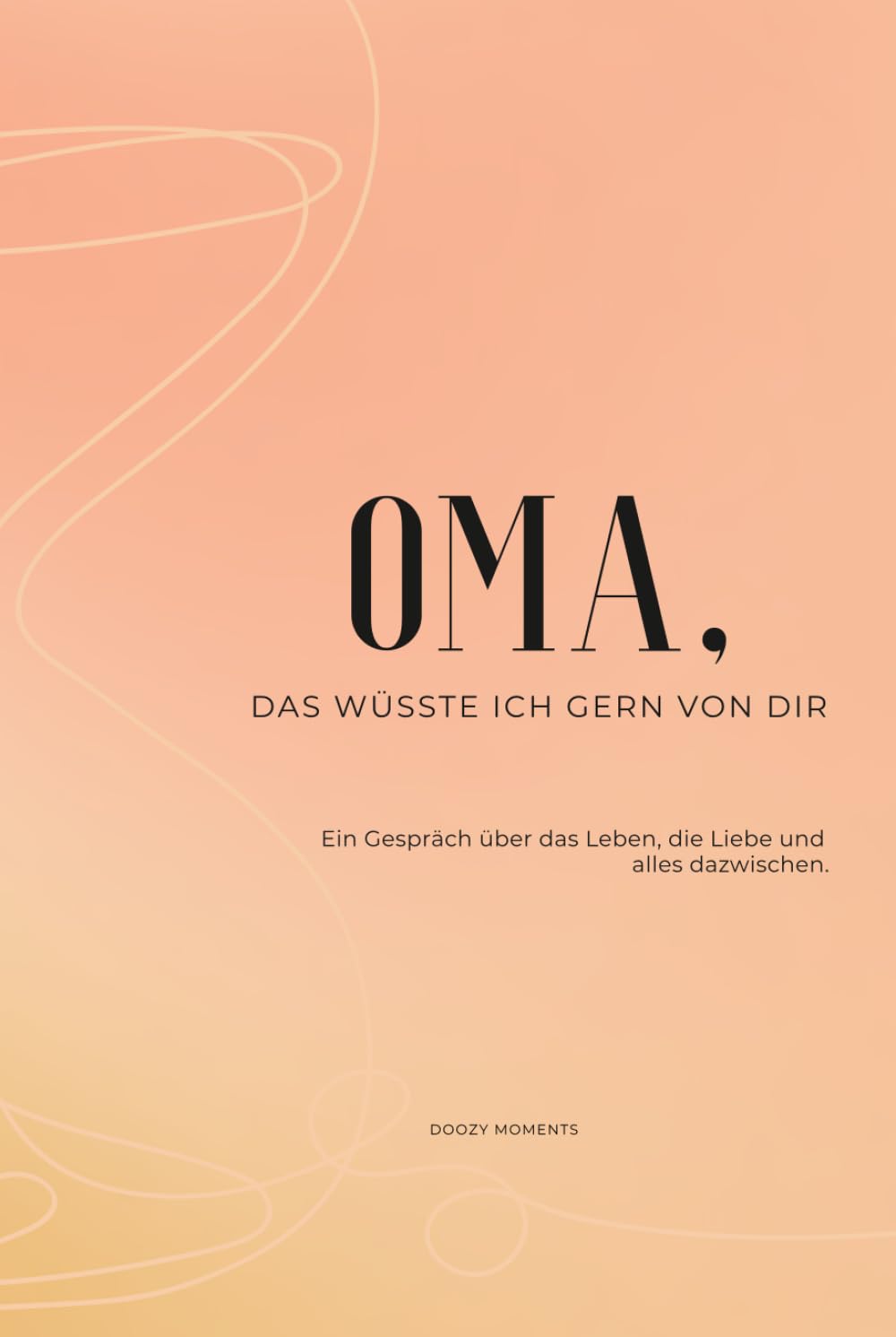 Oma, das wüsste ich gern von dir: Ein Ausfüllbuch mit Fragen an deine Großmutter für wertvolle Erinnerungen