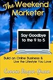 The Weekend Marketer: Say Goodbye to the '9 to 5', Build an Online Business, and Live the Life You Love