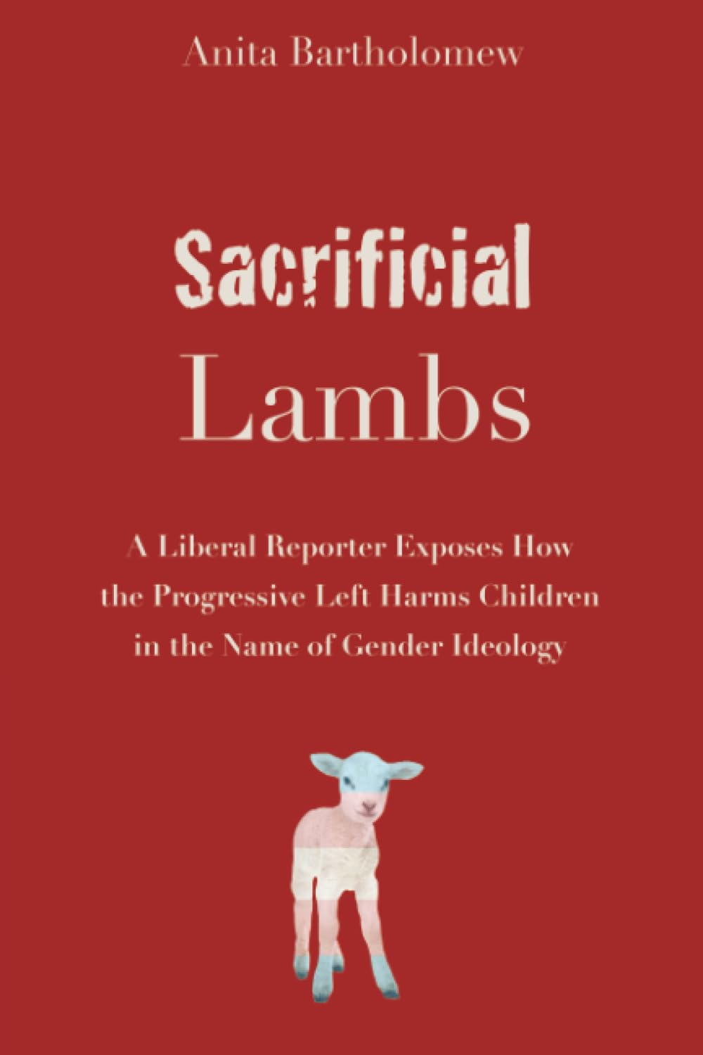 Sacrificial Lambs: A Liberal Reporter Exposes How the Progressive Left Harms Children in the Name of Gender Ideology