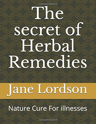 Independently published The secret of Herbal Remedies: Nature cure for illnesses