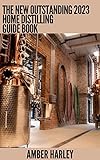 The New Outstanding 2023 Home Distilling Guide Book: The DIY Guide To Making Your Own Liquor Safely And Legally (English Edition)