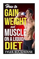 How to Gain Weight and Muscle on a Liquid Diet: A simple guide to gaining weight and muscle mass with protein-rich drinks and shakes 151737507X Book Cover