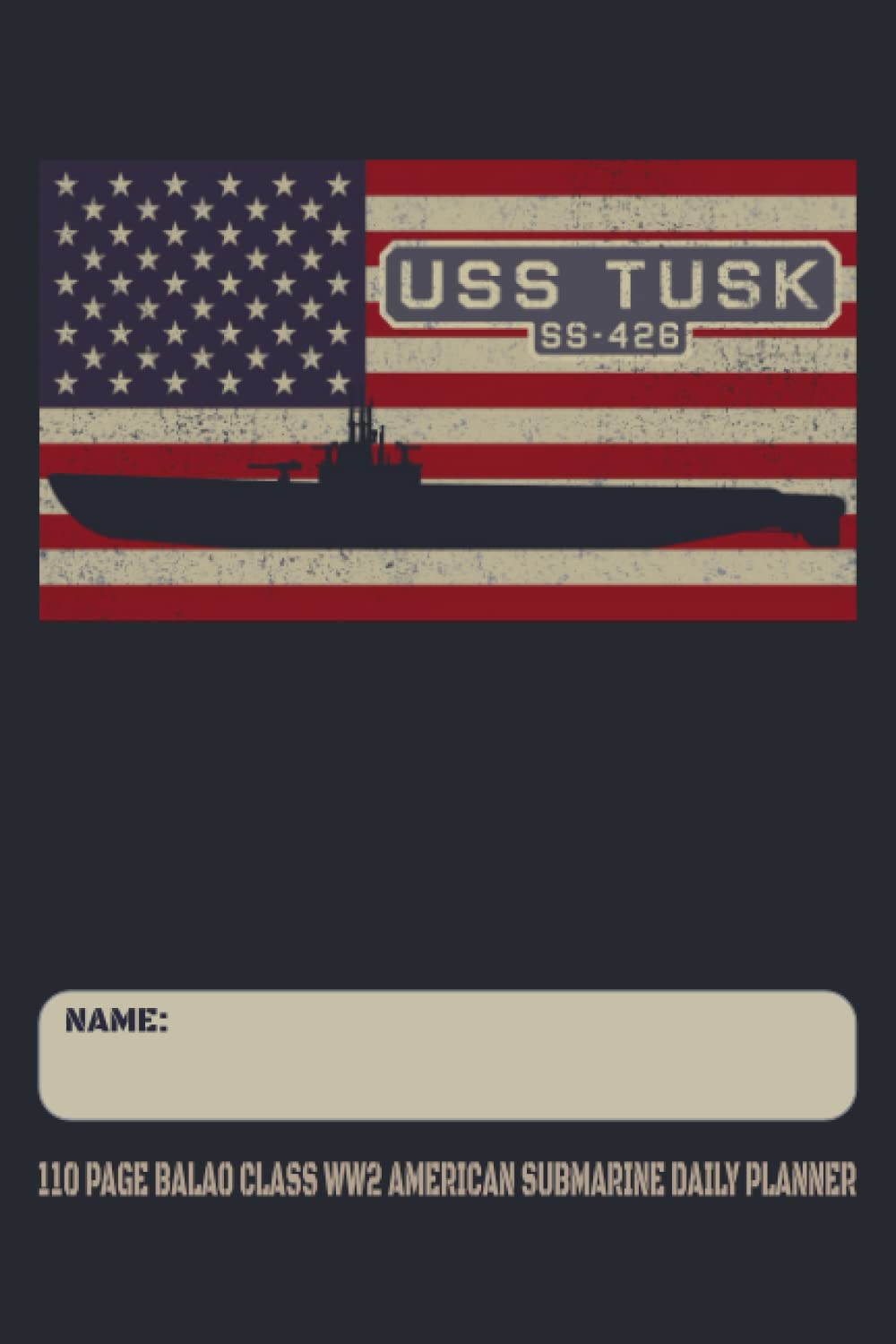 USS Tusk SS-426 - 110 Page Balao Class WW2 American Submarine Daily Planner: USA Flag Submarines Themed Undated Daily Schedule and Task Notebook