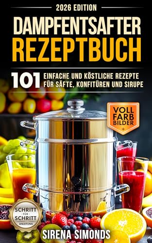 Dampfentsafter Rezeptbuch: 101 einfache und köstliche Rezepte für Säfte, Konfitüren und Sirupe (Das Backen)