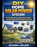 DIY Home Solar Power System: The Complete Guide to Solar Panels, Battery Storage, Wiring, and Off-Grid Energy Systems