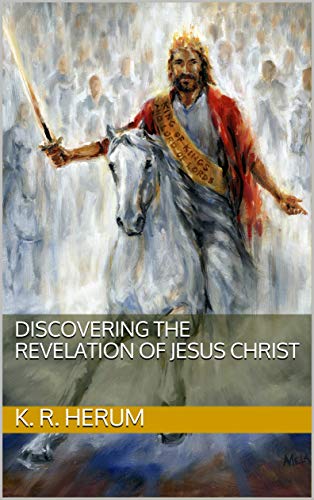 Discovering The Revelation Of Jesus Christ Kindle Edition By Herum K R Religion Spirituality Kindle Ebooks Amazon Com