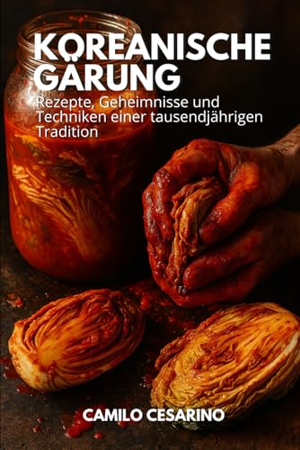 Koreanische Gärung: Rezepte, Geheimnisse und Techniken einer tausendjährigen Tradition (Roh und ungefiltert)