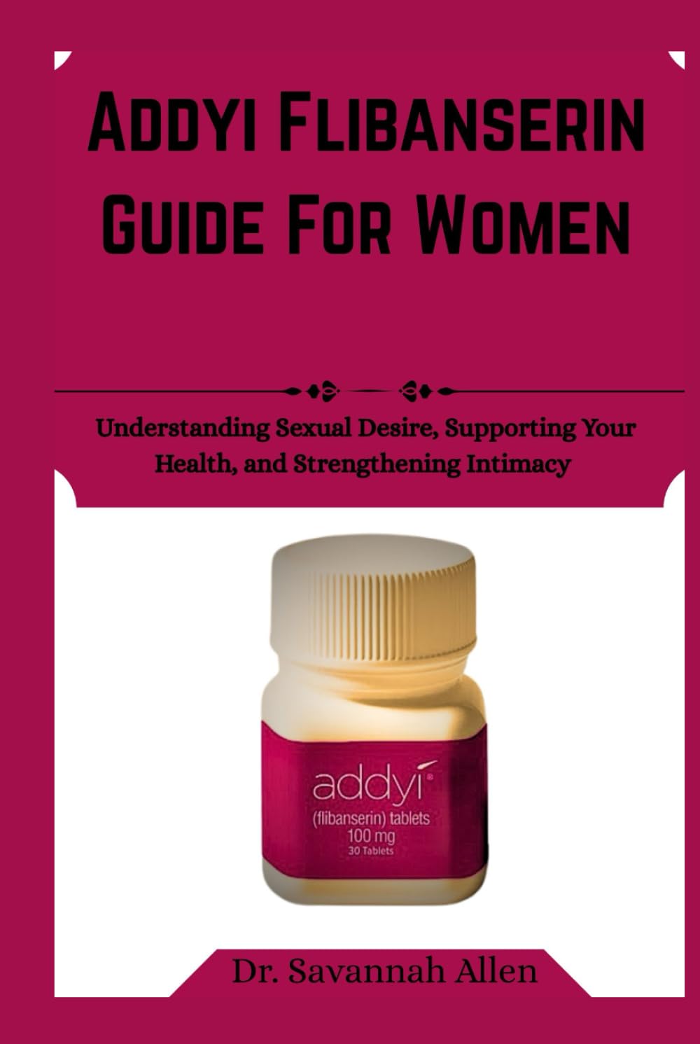 Addyi flibanserin Guide For Women: Understanding Sexual Desire, Supporting Your Health, and Strengthening Intimacy