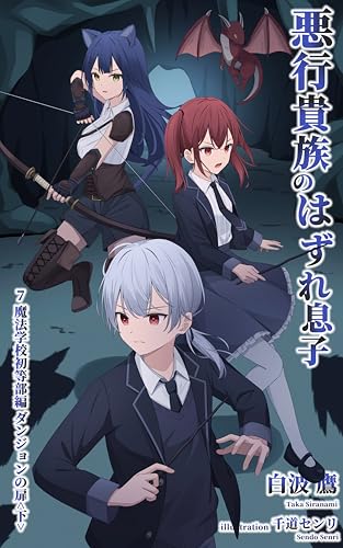 悪行貴族のはずれ息子7 魔法学校初等部編 ダンジョンの扉・下巻: ～無能扱いされた分家の長男だけど、努力してたら本家を超えてたので忌み子呼ばわりされて追放されかけてた本家の悪役令嬢を助けたら、本家から持ち上げられ過ぎて困ってるんですが？～ (白波文庫)