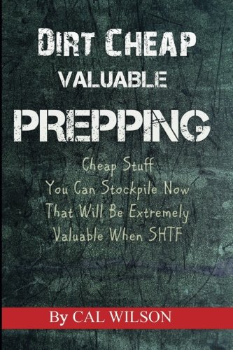 Dirt Cheap Valuable Prepping: Cheap Stuff You Can Stockpile NowThat Will Be Extremely Valuable When SHTF