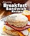 Amazing Breakfast Sandwich Recipes: 51 Quick & Easy, Delicious Breakfast Sandwich Recipes for the Busy Person Using a Breakfast Sandwich Maker (English Edition)