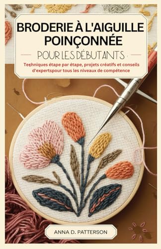 BRODERIE À L'AIGUILLE POINÇONNÉE POUR LES DÉBUTANTS: Techniques étape par étape, projets créatifs et conseils d'experts pour tous les niveaux de compétence