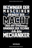  Bezwinger der Maschinen - Bringer der Macht - Herr der Werkzeuge - Bändiger der Technik - Ich bin Mechaniker - Notizbuch: Lustiges Mechaniker ... Zubehör & Mechaniker Geschenk Idee.