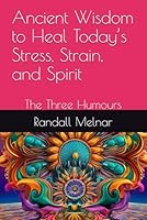 Ancient Wisdom to Heal Today’s Stress, Strain, and Spirit: The Three Humours (Alternative Medicine: Holistic Wellness) B0F5PK4NWG Book Cover