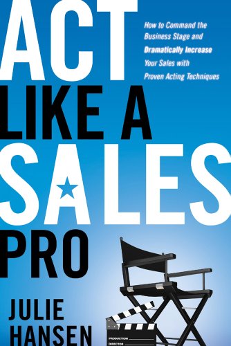 Act Like a Sales Pro: How to Command the Business Stage and Dramatically Increase Your Sales with Proven Acting...