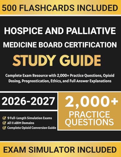Hospice and Palliative Medicine Board Certification Study Guide 2026-2027: Complete Exam Resource with 2,000+ Practice Questions, Opioid Dosing, Prognostication, Ethics, and Full Answer Explanations cover