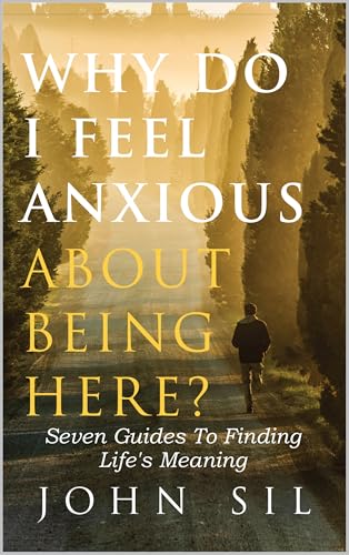 Why Do I Feel Anxious About Being Here?: Seven Guides To Finding Life's Meaning (Your Journey To Find Life's Meaning)