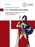 Un mondo di eroi. La Bibbia, L'Epopea di Gilgamesh. Il mito. L'Iliade. L'Odissea. L'Eneide. L'epica ...