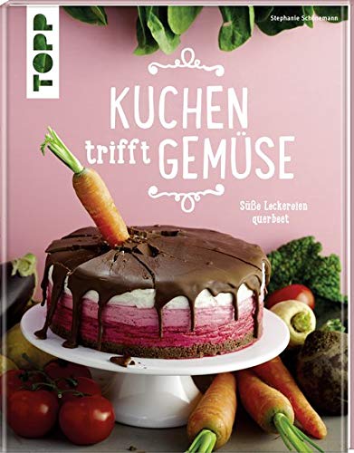 Kuchen trifft Gemüse: Süße Leckereien querbeet Kuchen trifft Gemüse: Süße Leckereien querbeet