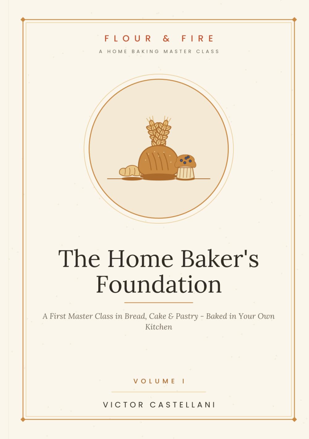 The Home Baker's Foundation: A First Master Class in Bread, Cake & Pastry — Baked in Your Own Kitchen (Flour and Fire)