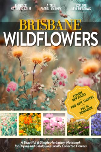 Brisbane Wildflowers: Beautiful Herbarium Log Book for Dried Locally Collected Australian Flowers, Plants & Leaves | Document and Rate your Pressed Floral & Herbal Collection