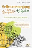  Selbstversorgung – der Kompakt-Ratgeber: Dein autarkes Leben leicht gemacht! Obst und Gemüse anbauen, Naturheilmittel selber machen statt kaufen & erneuerbare Energien nutzen