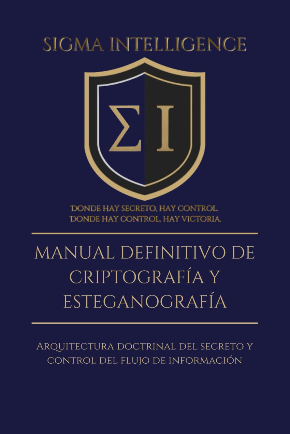 MANUAL DEFINITIVO DE CRIPTOGRAFÍA Y ESTEGANOGRAFÍA: Arquitectura doctrinal del secreto y control del ﬂujo de información (SIGMA INTELLIGENCE)