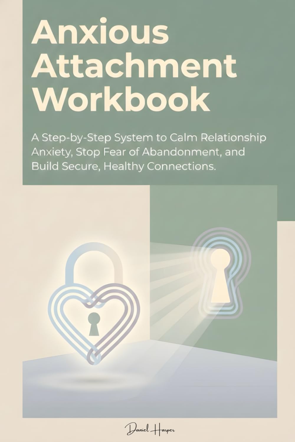Anxious Attachment Workbook: A Step-by-Step System to Calm Relationship Anxiety, Stop Fear of Abandonment, and Build Secure, Healthy Connections