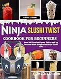 Ninja Slushi Twist Cookbook For Beginners: Over 200 Creative Frozen Drinks and Icy Desserts Made Simple with Ninja Slushi Twist