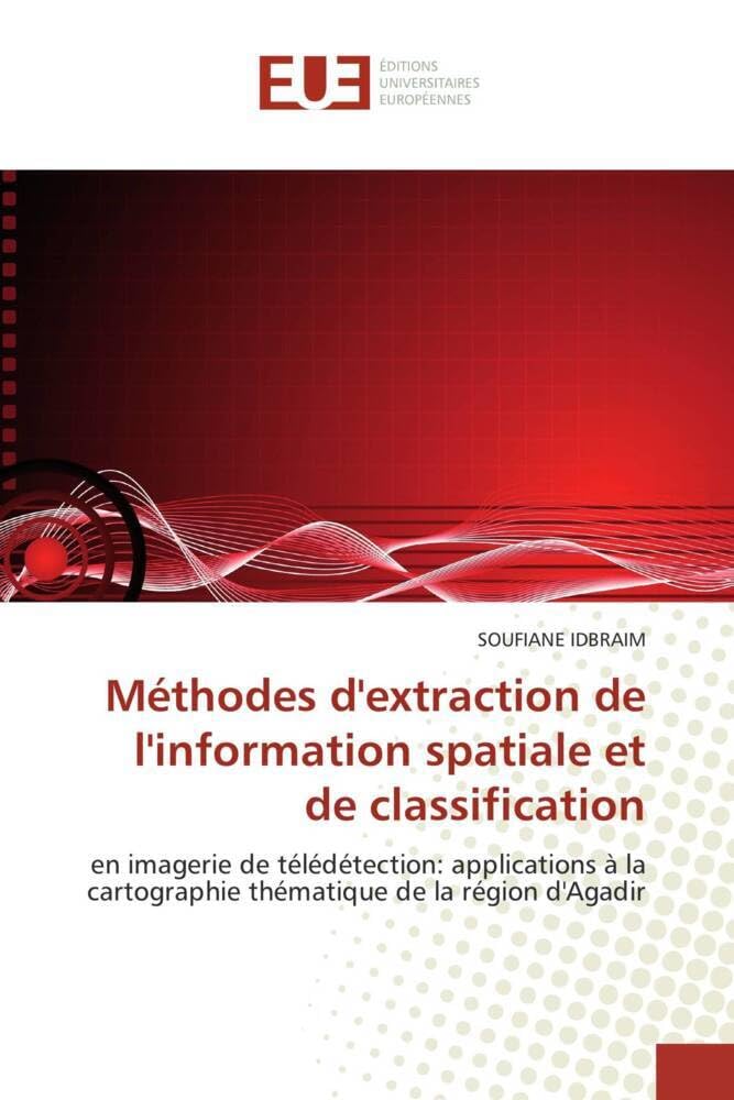 Méthodes d'extraction de l'information spatiale et de classification: en imagerie de télédétection: applications à la cartographie thématique de la région d'Agadir