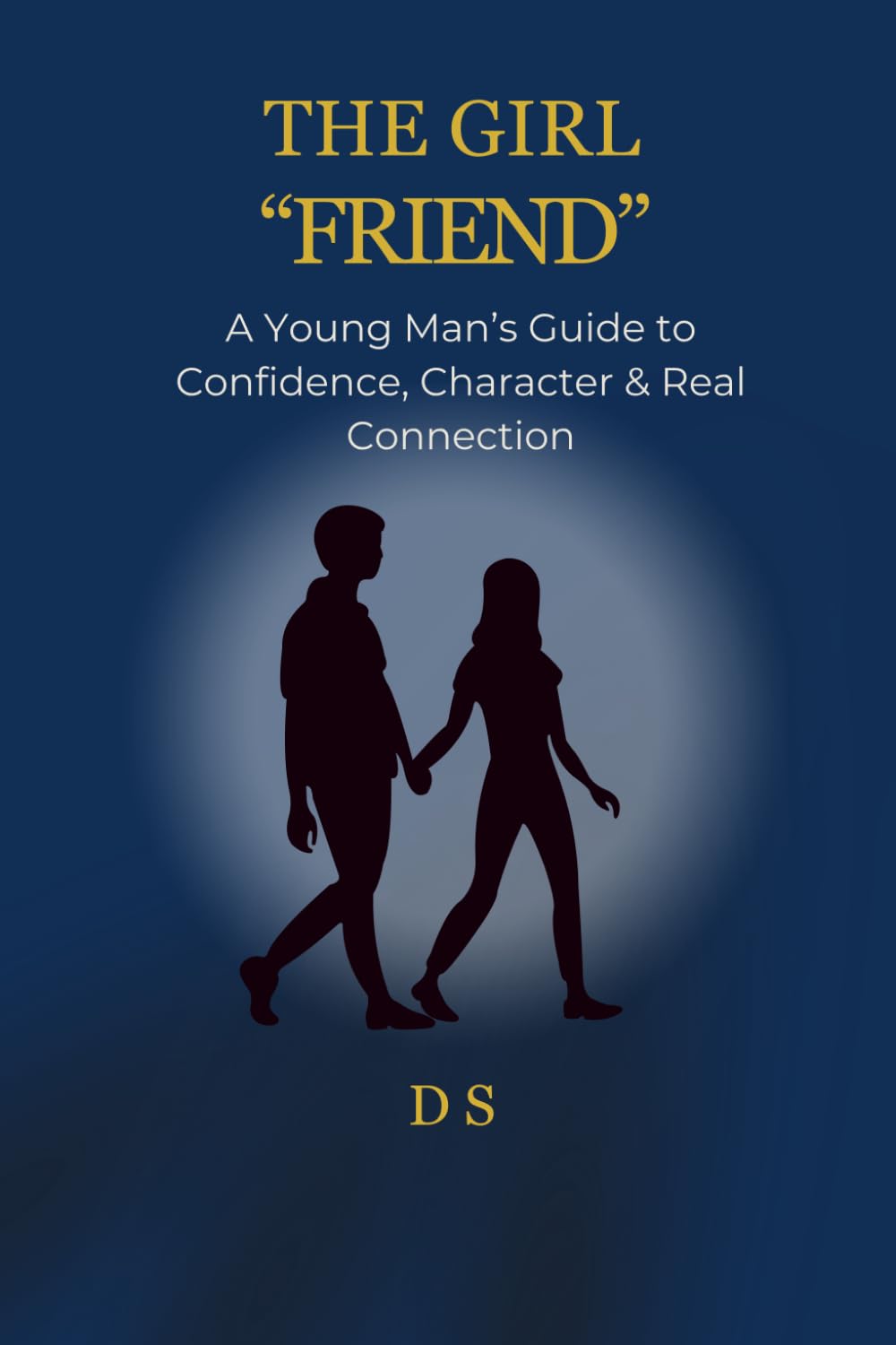 THE GIRL “FRIEND”: A Young Man’s Guide to Confidence, Character & Real Connection