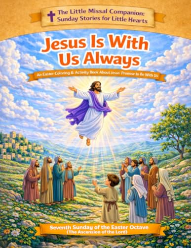 Jesus is With Us Always: Week 7 of the Easter Octave (The Ascension of the Lord) (The Little Missal Companion: Sunday Stories for Little Hearts) Jesus is With Us Always: Week 7 of the Easter Octave (The Ascension of the Lord) (The Little Missal Companion: Sunday Stories for Little Hearts)