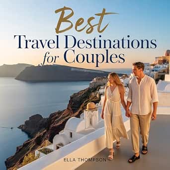 Best Travel Destinations for Couples: Discover the World's Most Romantic Getaways, Dreamy Hideaways, and Unforgettable Experiences for Couples