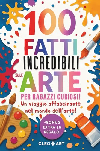 100 Fatti Incredibili sull' Arte per Ragazzi Curiosi: Un Viaggio Affascinante tra Misteri, Stranezze e Curiosità del Mondo dell' Arte per Giovani Menti Curiose