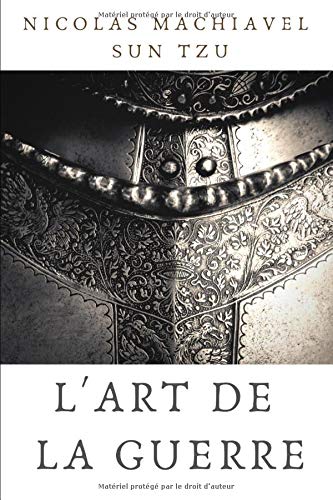 l'art de la guerre: une édition en un seul volume de deux grands textes classiques sur la stratégie, la résolution de conflits et la diplomatie, par Nicolas Machiavel et Sun Tzu (French Edition)
