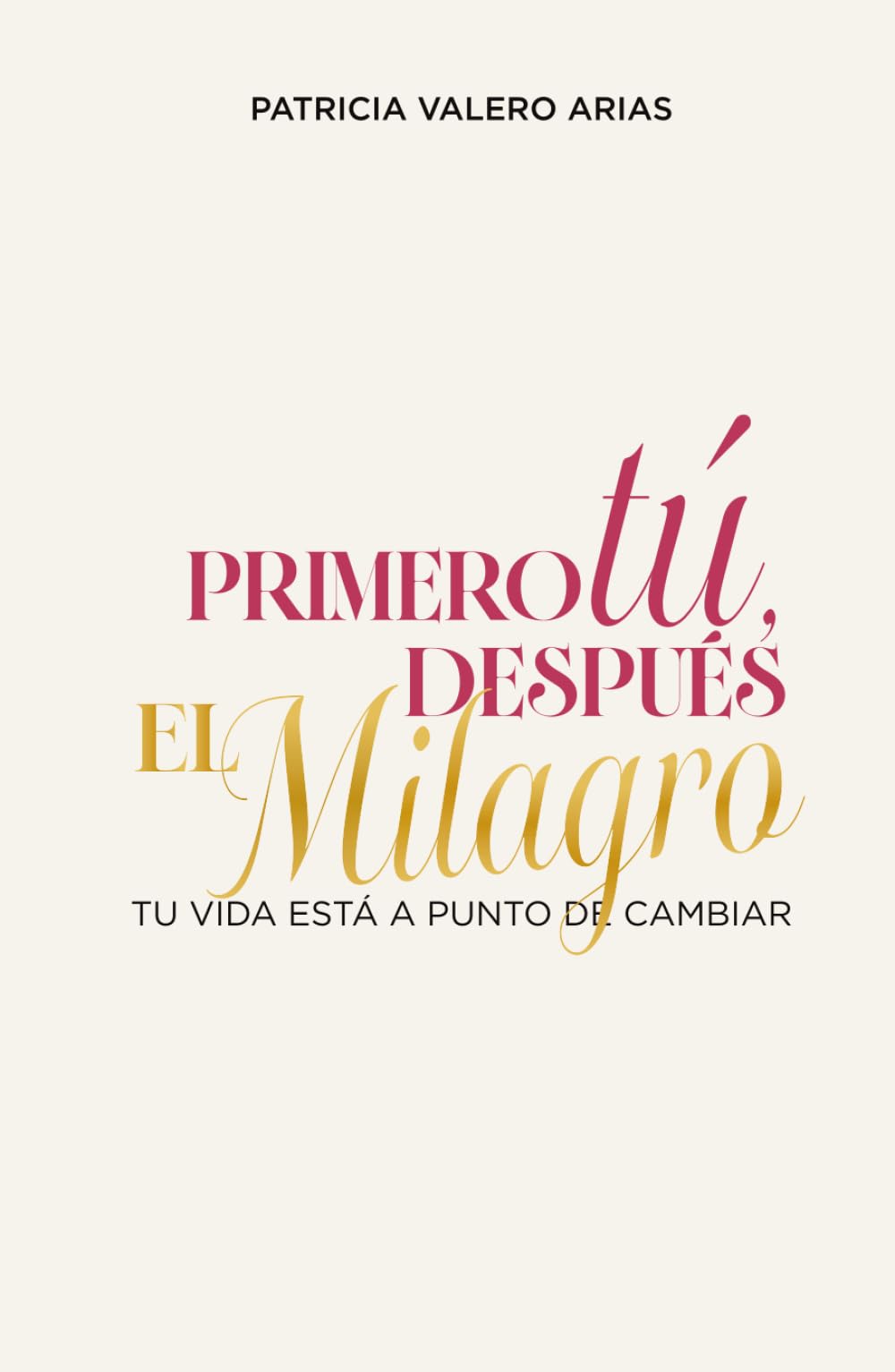 Primero Tú, Después El Milagro.: Tu Vida Está A Punto De Cambiar.