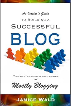 An Insider's Guide to Building a Successful Blog: Tips and tricks from the creator of Mostly Blogging by [Janice Wald]