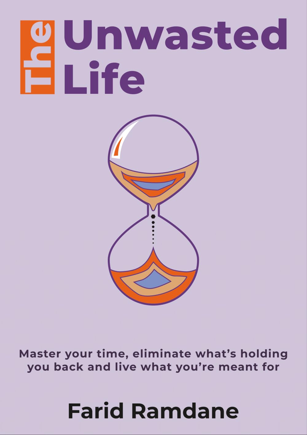 The Unwasted Life: A Guide For Time Mastery, Strategic Productivity, and Puposeful Living