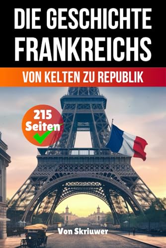 Die Geschichte Frankreichs: Von Kelten zu Republik (Die Geschichte der Länder)