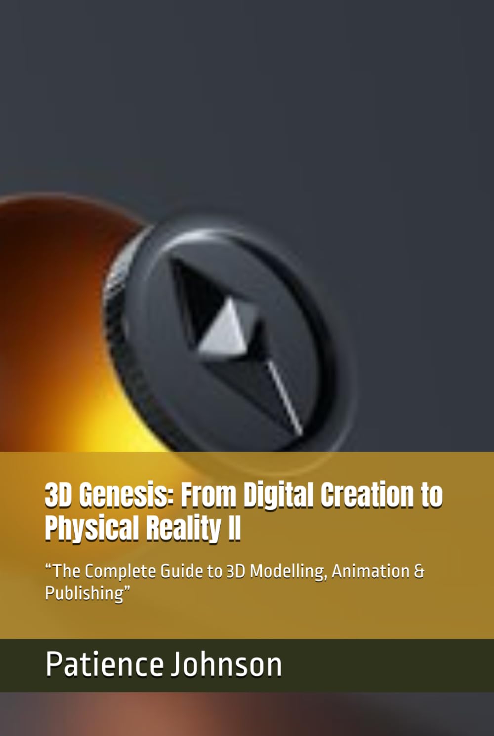3D Genesis: From Digital Creation to Physical Reality II: “The Complete Guide to 3D Modelling, Animation & Publishing”