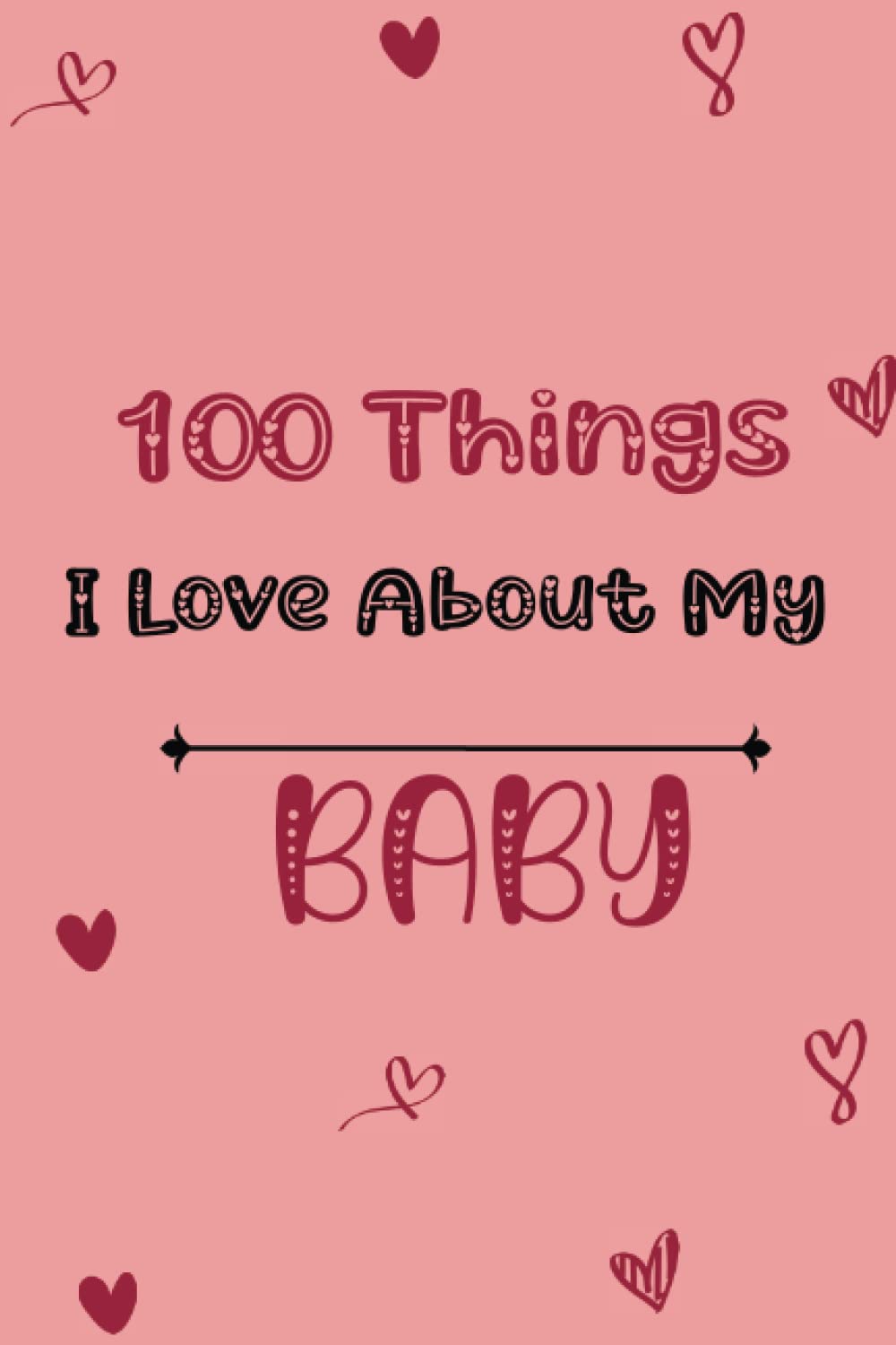 100 Things I Love About My Baby: 100 Little Things I Love About My Baby, A Love Journal Gift For My Baby Fill in the Love Book - express your love Gift Journal