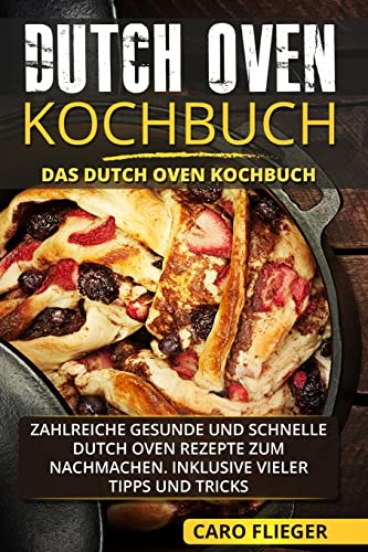 Dutch Oven Kochbuch: Das Dutch Oven Kochbuch. Zahlreiche gesunde und schnelle Dutch Oven Rezepte zum Nachmachen. Inklusive vieler Tipps und Tricks. Dutch Oven Kochbuch: Das Dutch Oven Kochbuch. Zahlreiche gesunde und schnelle Dutch Oven Rezepte zum Nachmachen. Inklusive vieler Tipps und Tricks.