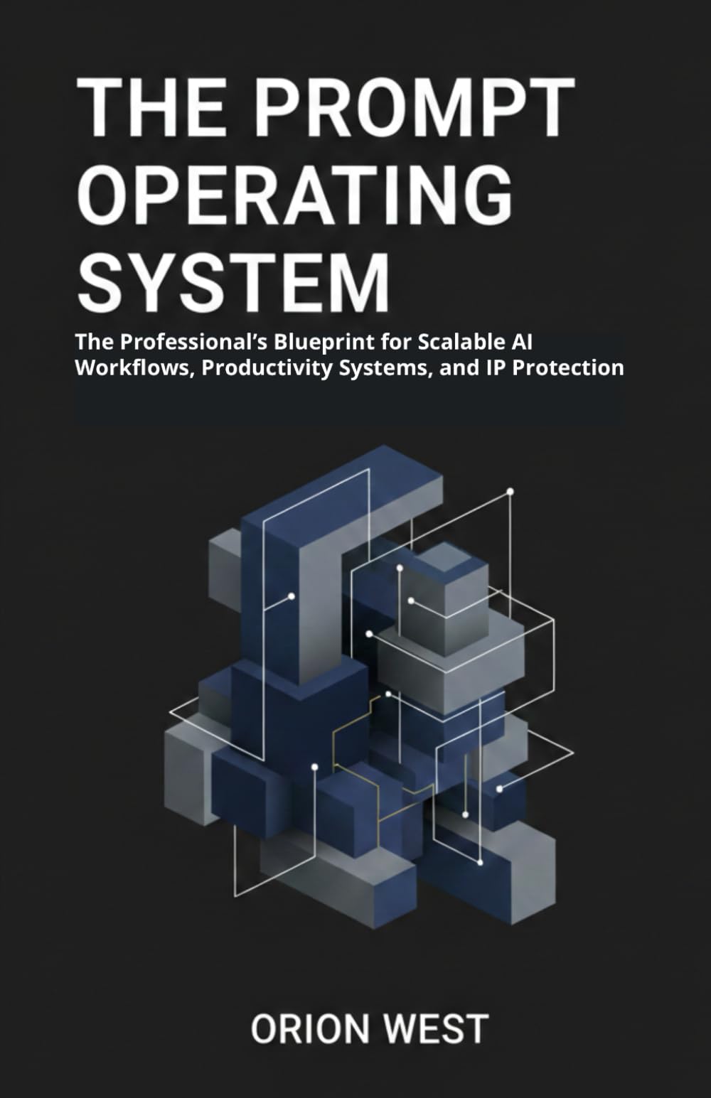 The Prompt Operating System: The Professional’s Blueprint for Scalable AI Workflows, Productivity Systems, and IP Protection”