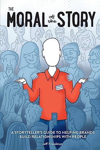 The Moral of the Story: A Storyteller's Guide to Helping Brands Build Relationships with People