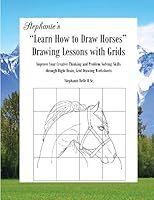 Stephanie's "Learn How to Draw Horses" Drawing Lessons with Grids: Improve Your Creative Thinking and Problem Solving Skills through Right Brain, Grid Drawing Worksheets 0989589935 Book Cover