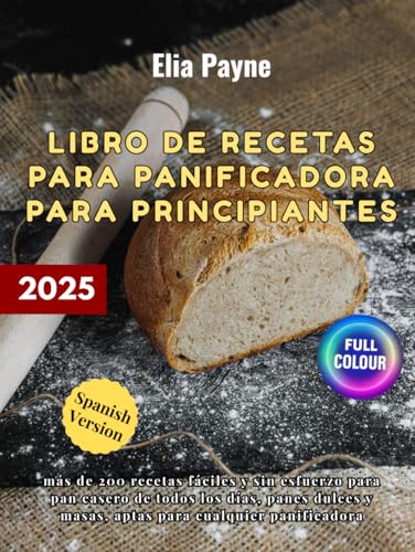 Libro de recetas para panificadora para principiantes: más de 200 recetas fáciles y sin esfuerzo para pan casero de todos los días, panes dulces y masas, aptas para cualquier panificadora