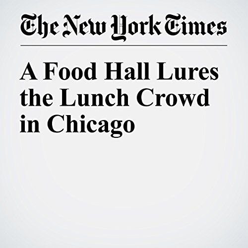 A Food Hall Lures the Lunch Crowd in Chicago cover art