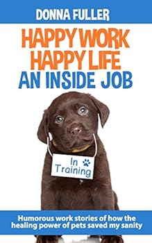 Paperback Happy Work Happy Life An Inside Job: Humorous work stories of how the healing power of pets saved my sanity Book