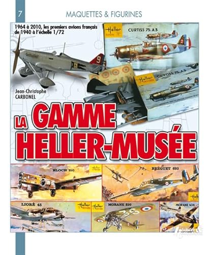La gamme Heller Musée 1964-2010: 1964 à 2010, les premiers avions français de 1940 à l'échelle 1/72: 07 (Models and Figures)