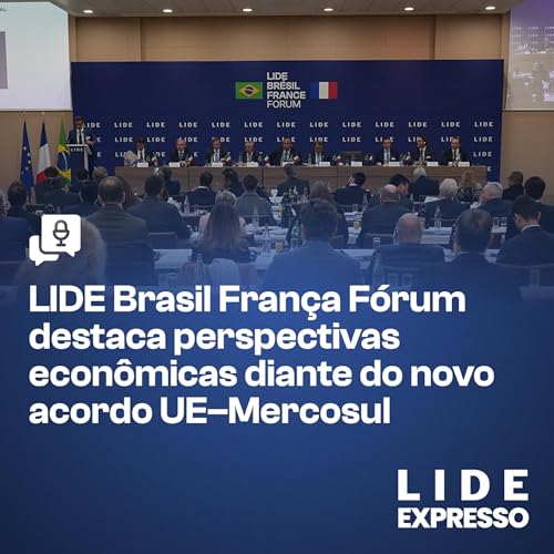 Epis&oacute;dio 200 - LIDE Brasil Fran&ccedil;a F&oacute;rum destaca perspectivas econ&ocirc;micas diante do novo acordo Uni&atilde;o Europeia&ndash;Mercosul